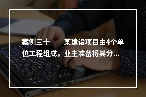 案例三十　　某建设项目由4个单位工程组成，业主准备将其分为4