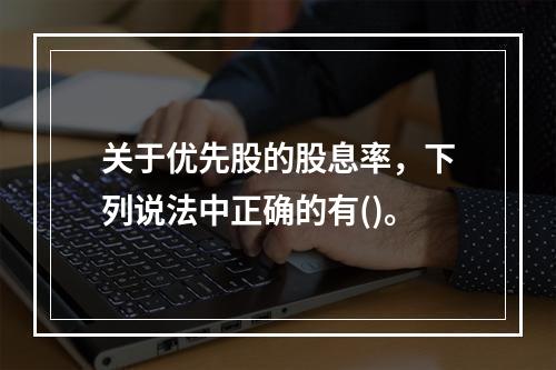 关于优先股的股息率，下列说法中正确的有()。