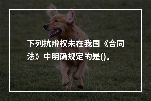 下列抗辩权未在我国《合同法》中明确规定的是()。