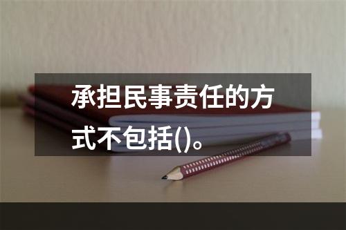 承担民事责任的方式不包括()。