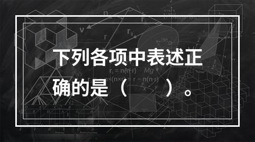 下列各项中表述正确的是（　　）。