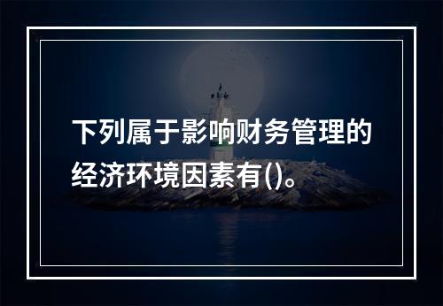 下列属于影响财务管理的经济环境因素有()。