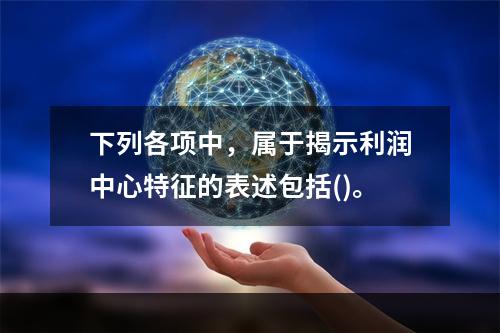 下列各项中，属于揭示利润中心特征的表述包括()。