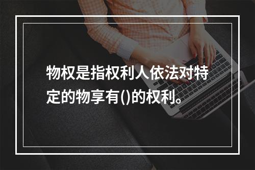 物权是指权利人依法对特定的物享有()的权利。