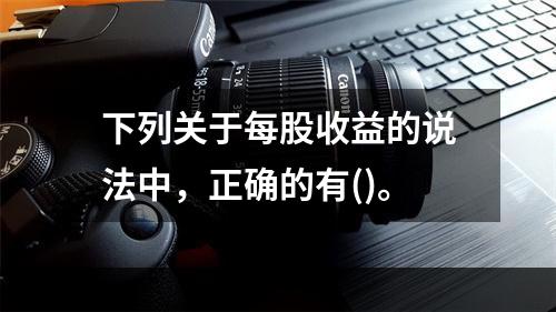 下列关于每股收益的说法中，正确的有()。