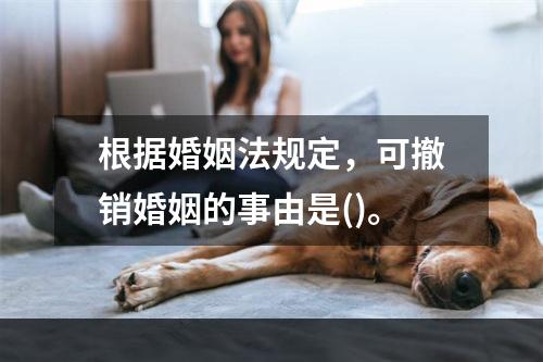 根据婚姻法规定，可撤销婚姻的事由是()。