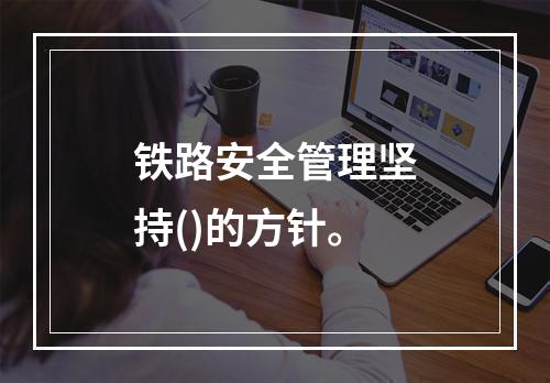 铁路安全管理坚持()的方针。