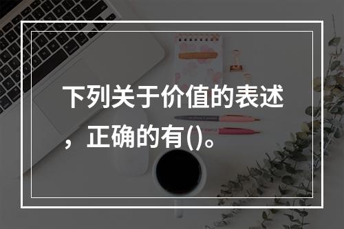 下列关于价值的表述，正确的有()。