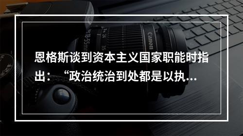 恩格斯谈到资本主义国家职能时指出：“政治统治到处都是以执行某