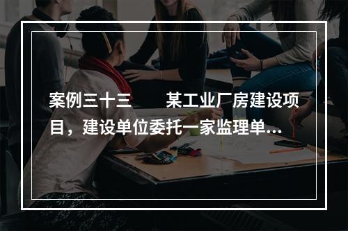 案例三十三　　某工业厂房建设项目，建设单位委托一家监理单位协