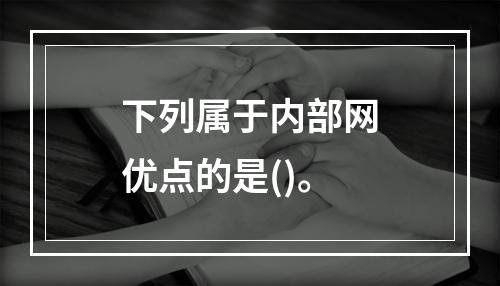 下列属于内部网优点的是()。