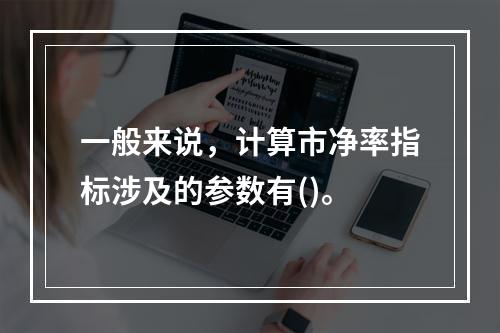 一般来说，计算市净率指标涉及的参数有()。