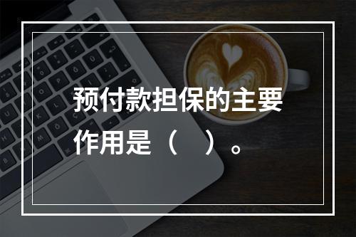 预付款担保的主要作用是（　）。