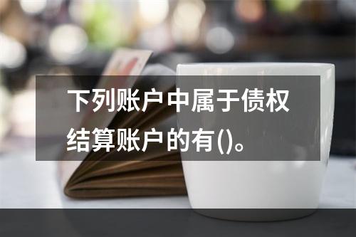 下列账户中属于债权结算账户的有()。