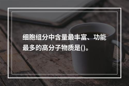 细胞组分中含量最丰富、功能最多的高分子物质是()。