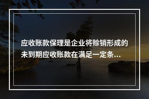 应收账款保理是企业将赊销形成的未到期应收账款在满足一定条件的