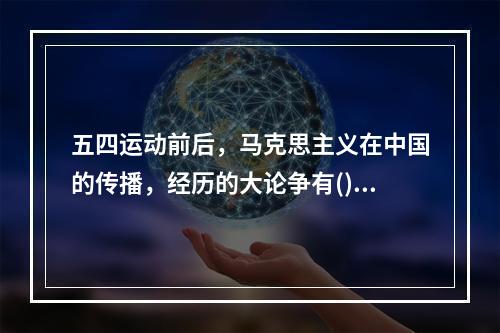 五四运动前后，马克思主义在中国的传播，经历的大论争有()。