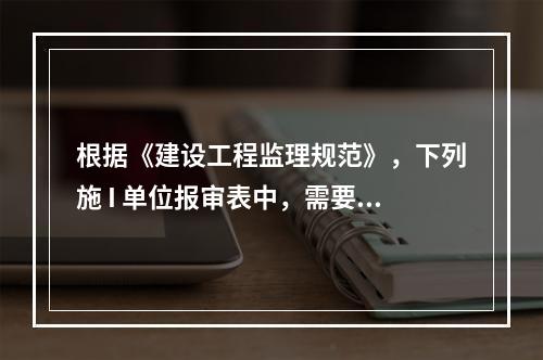 根据《建设工程监理规范》，下列施 I 单位报审表中，需要总监