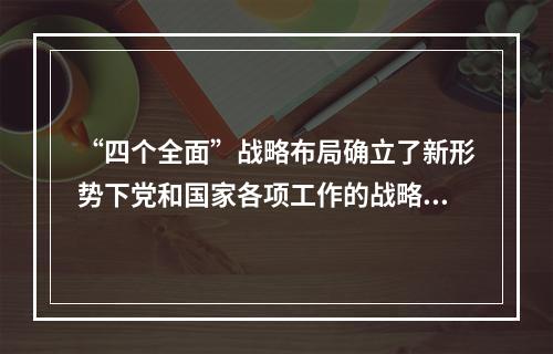 “四个全面”战略布局确立了新形势下党和国家各项工作的战略目标