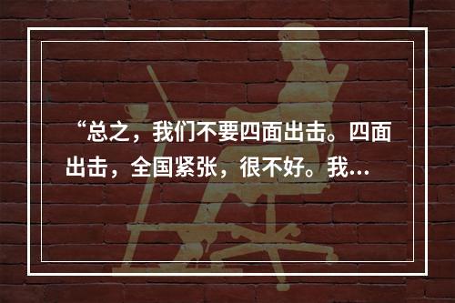 “总之，我们不要四面出击。四面出击，全国紧张，很不好。我们绝