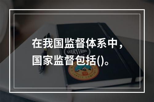 在我国监督体系中，国家监督包括()。