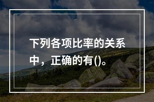 下列各项比率的关系中，正确的有()。