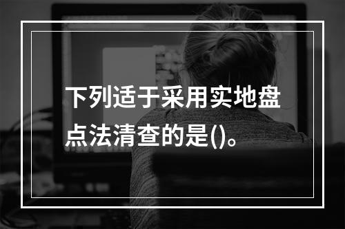 下列适于采用实地盘点法清查的是()。