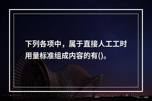 下列各项中，属于直接人工工时用量标准组成内容的有()。