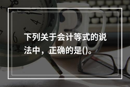 下列关于会计等式的说法中，正确的是()。