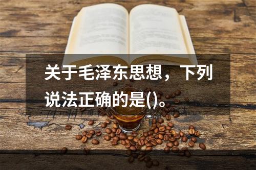 关于毛泽东思想，下列说法正确的是()。