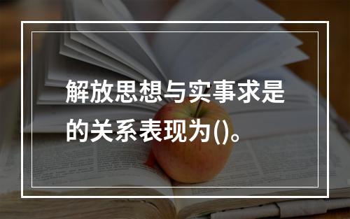 解放思想与实事求是的关系表现为()。