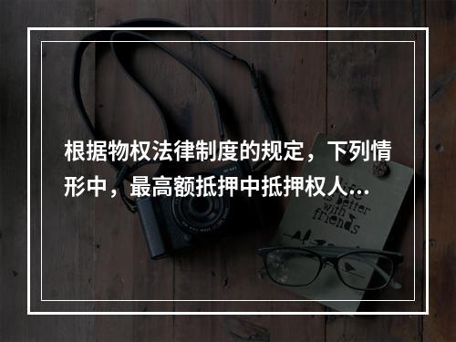 根据物权法律制度的规定，下列情形中，最高额抵押中抵押权人的债