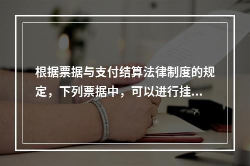 根据票据与支付结算法律制度的规定，下列票据中，可以进行挂失止