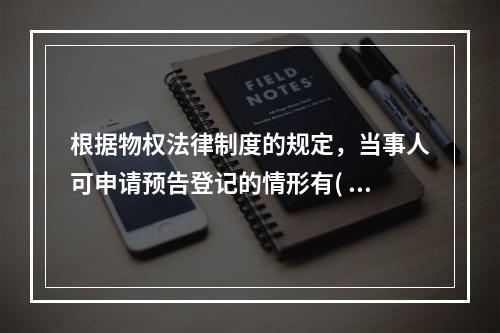 根据物权法律制度的规定，当事人可申请预告登记的情形有( )。