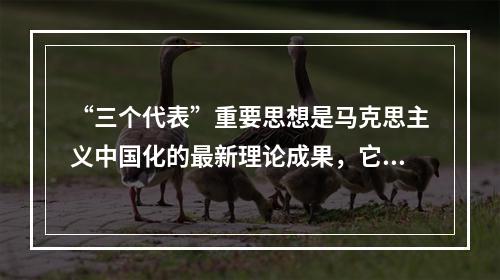 “三个代表”重要思想是马克思主义中国化的最新理论成果，它与马