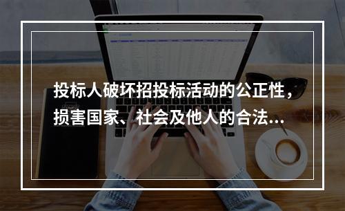 投标人破坏招投标活动的公正性，损害国家、社会及他人的合法权益