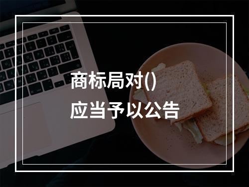 商标局对()应当予以公告