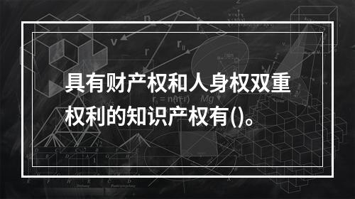 具有财产权和人身权双重权利的知识产权有()。