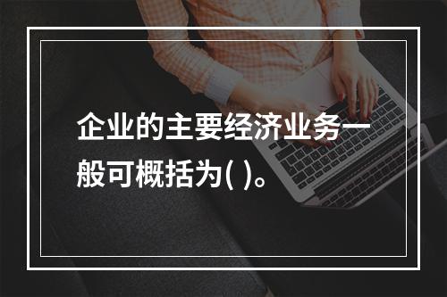 企业的主要经济业务一般可概括为( )。