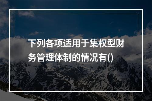 下列各项适用于集权型财务管理体制的情况有()