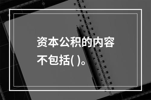 资本公积的内容不包括( )。