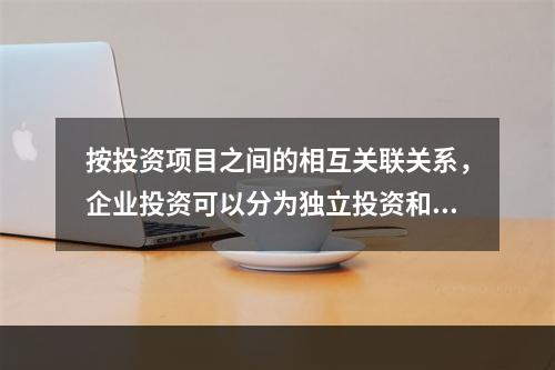 按投资项目之间的相互关联关系，企业投资可以分为独立投资和互斥