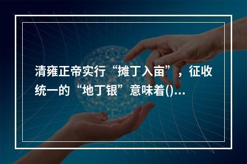 清雍正帝实行“摊丁入亩”，征收统一的“地丁银”意味着()。