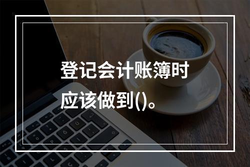 登记会计账簿时应该做到()。