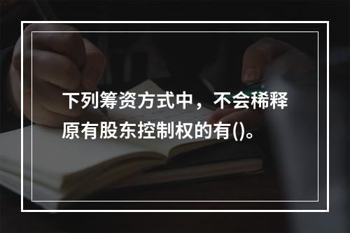 下列筹资方式中，不会稀释原有股东控制权的有()。