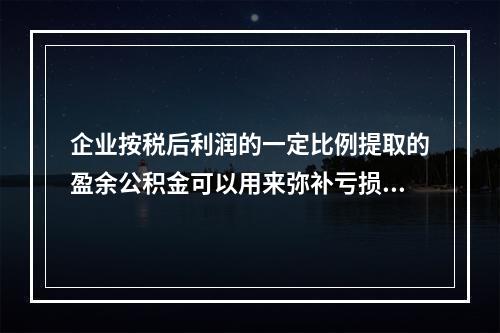 企业按税后利润的一定比例提取的盈余公积金可以用来弥补亏损。(