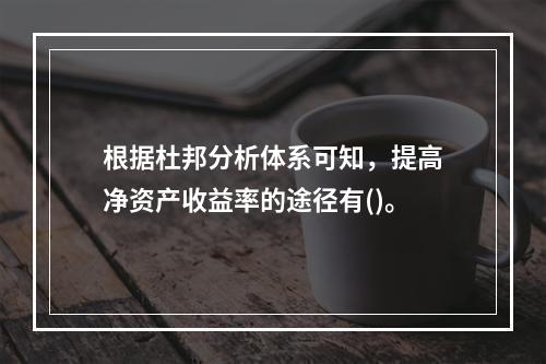 根据杜邦分析体系可知，提高净资产收益率的途径有()。