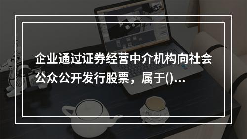 企业通过证券经营中介机构向社会公众公开发行股票，属于()。