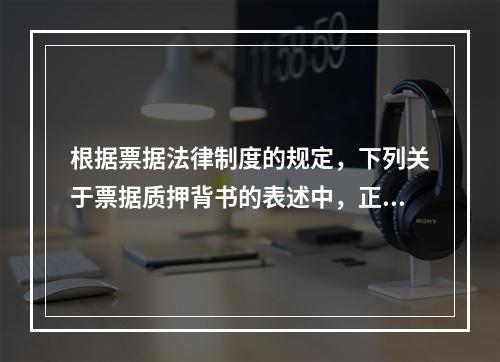 根据票据法律制度的规定，下列关于票据质押背书的表述中，正确的