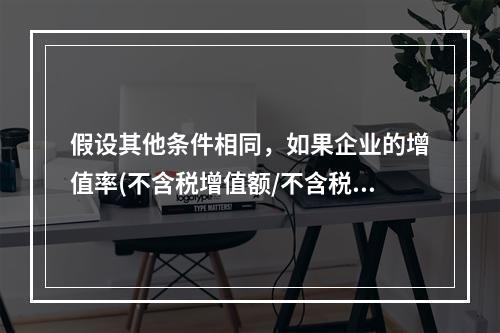 假设其他条件相同，如果企业的增值率(不含税增值额/不含税销售